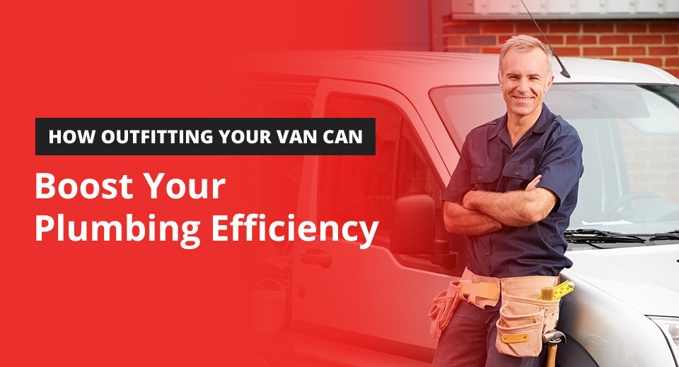 How outfitting your van can boost your plumbing efficiency.