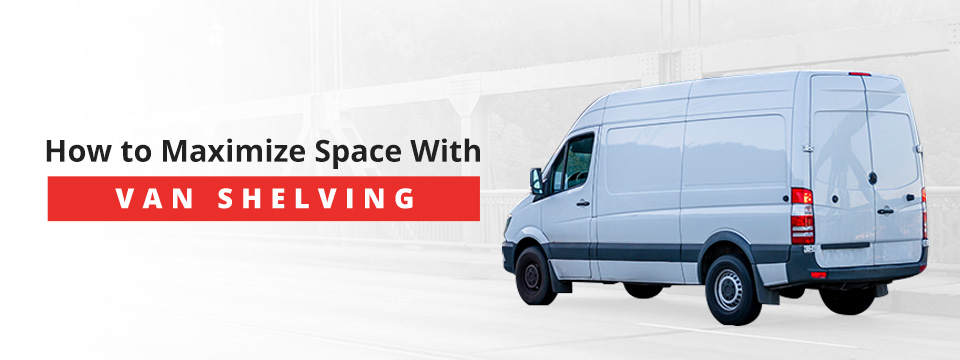 How to Maximize Space with Van Shelving